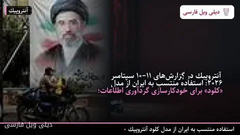آنتروپیک در گزارش‌های ۱۰–۱۱ سپتامبر ۲۰۲۶: استفادهٔ منتسب به ایران از مدل «کلود» برای خودکارسازی گردآوری اطلاعات؛ مسدودسازی حساب‌ها و تقویت حفاظت‌ها